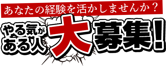 あなたの経験を活かしませんか？やる気がある人大募集